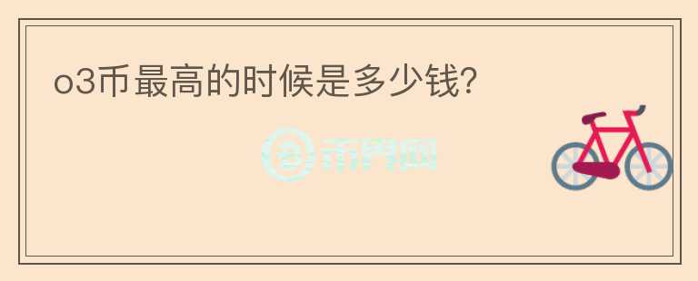 o3幣最高的時(shí)候是多少錢？