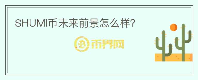 SHUMI幣未來前景怎么樣？