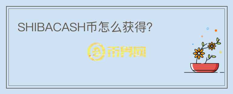SHIBACASH幣怎么獲得？