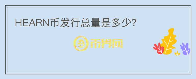 HEARN幣發(fā)行總量是多少？