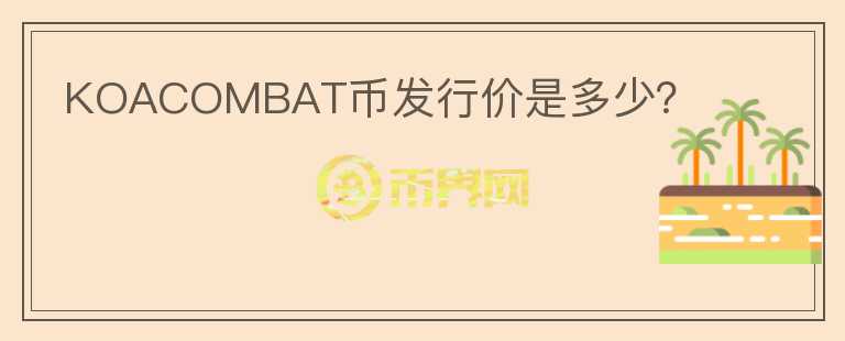KOACOMBAT幣發(fā)行價(jià)是多少？