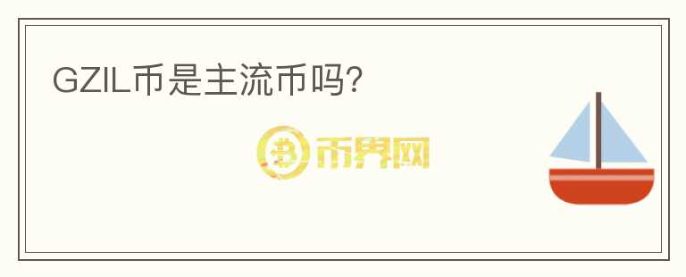 GZIL幣是主流幣嗎？