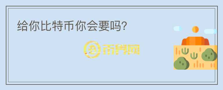 給你比特幣你會要嗎？