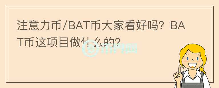 注意力幣/BAT幣大家看好嗎？BAT幣這項(xiàng)目做什么的？