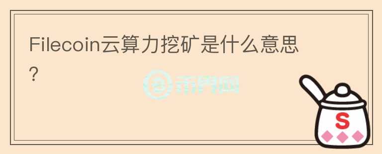 Filecoin云算力挖礦是什么意思？