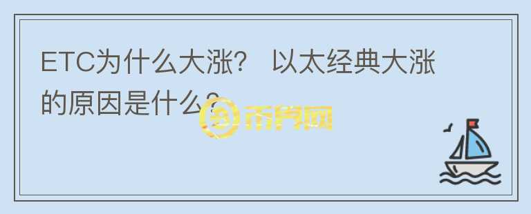 ETC為什么大漲？ 以太經(jīng)典大漲的原因是什么？