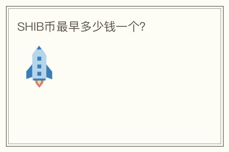 SHIB幣最早多少錢一個(gè)？