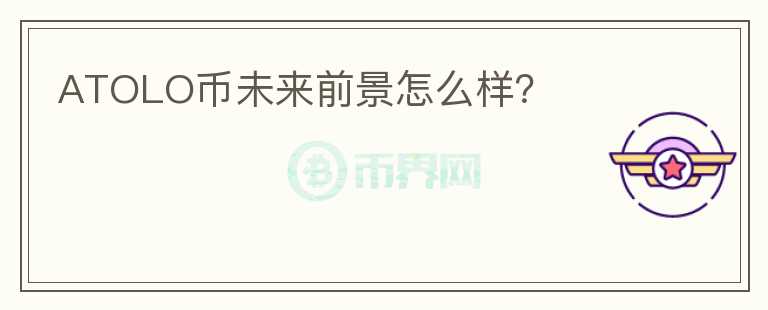 ATOLO幣未來前景怎么樣？