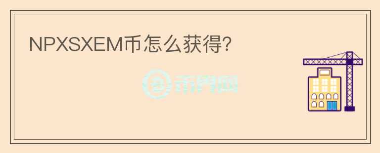 NPXSXEM幣怎么獲得？