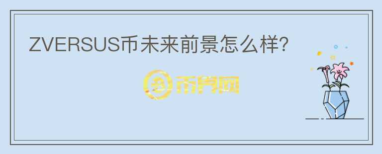 ZVERSUS幣未來前景怎么樣？