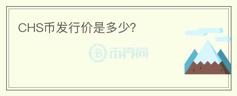 CHS幣發(fā)行價是多少？