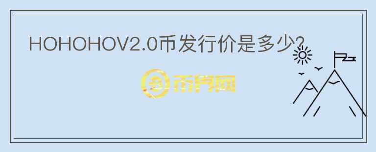 HOHOHOV2.0幣發(fā)行價(jià)是多少？