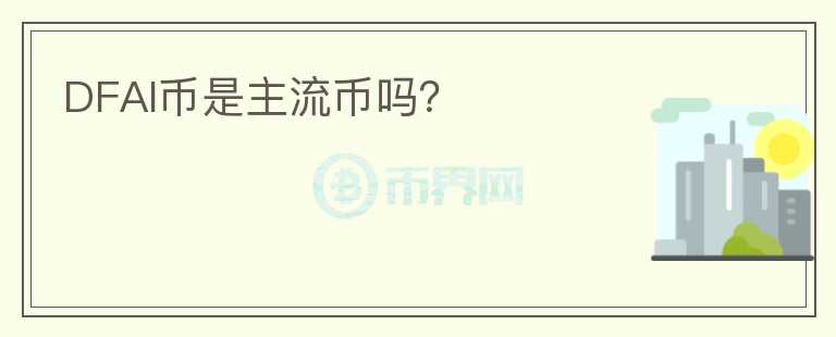 DFAI幣是主流幣嗎？