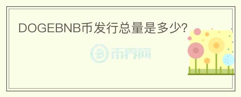DOGEBNB幣發(fā)行總量是多少？