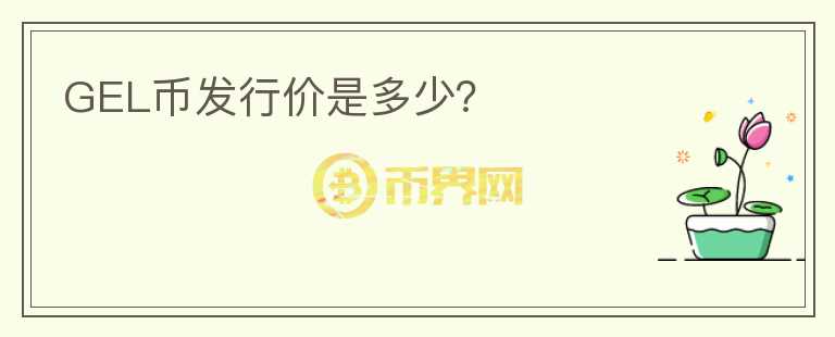 GEL幣發(fā)行價(jià)是多少？