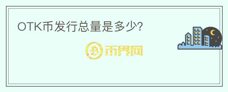 OTK幣發(fā)行總量是多少？
