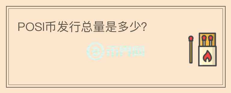 POSI幣發(fā)行總量是多少？