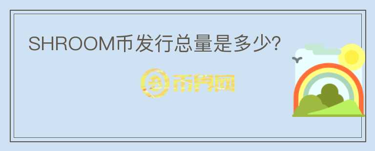SHROOM幣發(fā)行總量是多少？