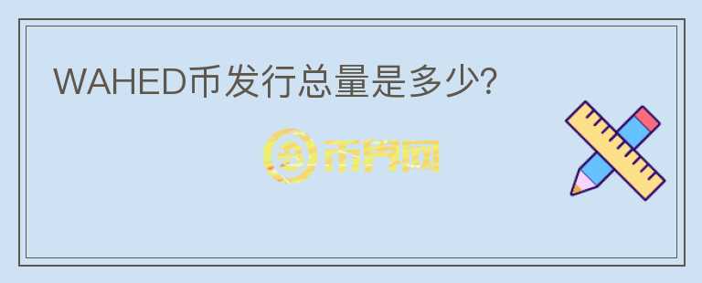 WAHED幣發(fā)行總量是多少？
