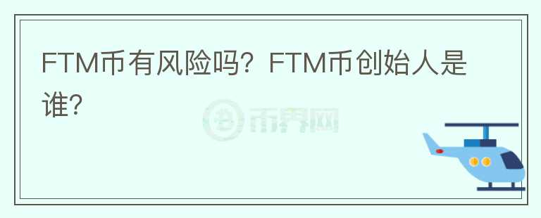 FTM幣有風(fēng)險嗎？FTM幣創(chuàng)始人是誰？