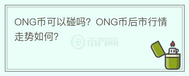 ONG幣可以碰嗎？ONG幣后市行情走勢如何？