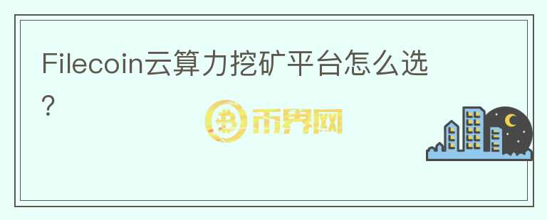 Filecoin云算力挖礦平臺怎么選？
