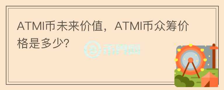 ATMI幣未來價(jià)值，ATMI幣眾籌價(jià)格是多少？