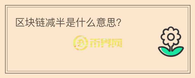 區(qū)塊鏈減半是什么意思？