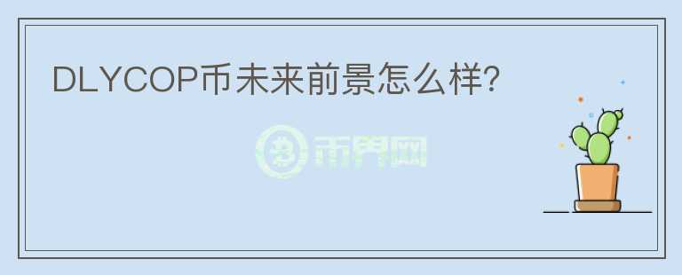 DLYCOP幣未來前景怎么樣？