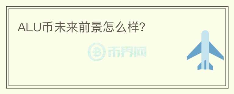 ALU幣未來前景怎么樣？
