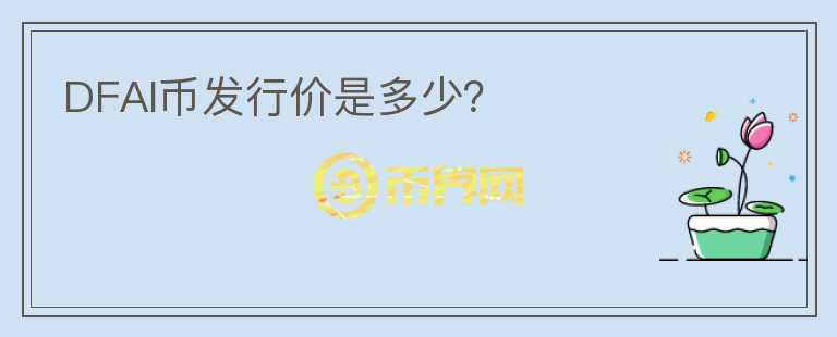 DFAI幣發(fā)行價是多少？