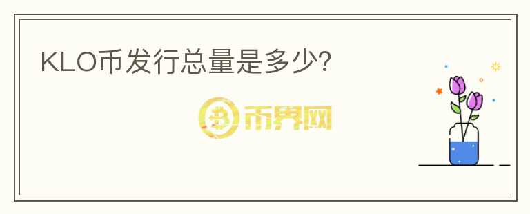 KLO幣發(fā)行總量是多少？