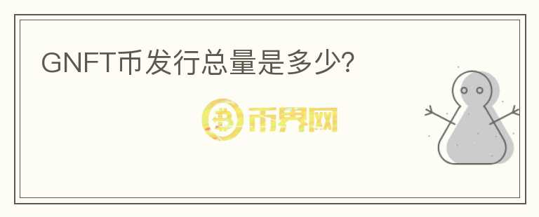 GNFT幣發(fā)行總量是多少？