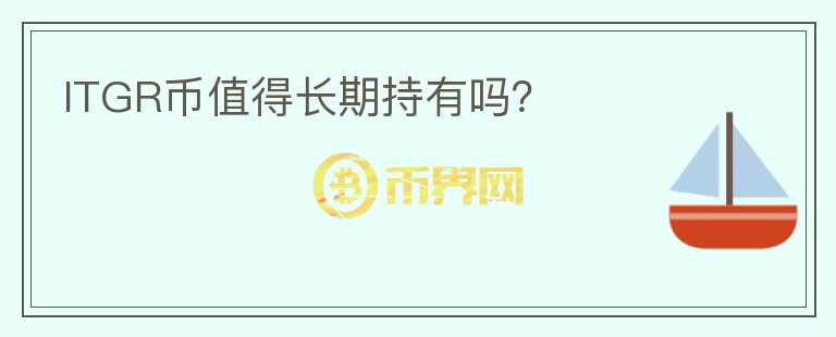 ITGR幣值得長(zhǎng)期持有嗎？