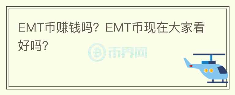EMT幣賺錢嗎？EMT幣現(xiàn)在大家看好嗎？