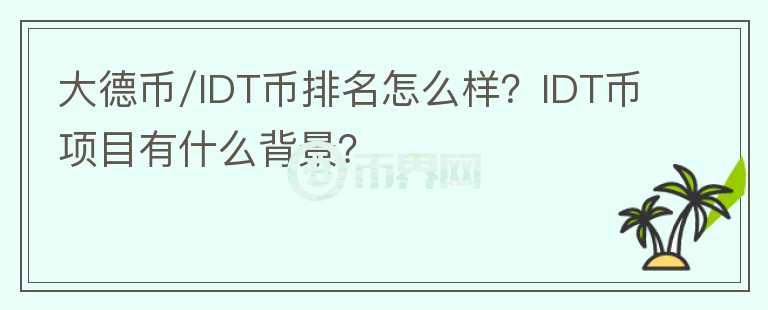 大德幣/IDT幣排名怎么樣？IDT幣項(xiàng)目有什么背景？
