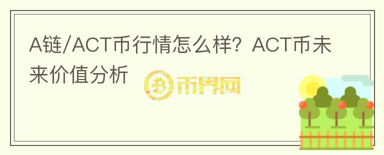 A鏈/ACT幣行情怎么樣？ACT幣未來價值分析