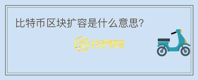 比特幣區(qū)塊擴(kuò)容是什么意思？