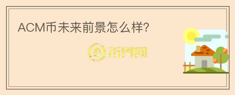 ACM幣未來前景怎么樣？