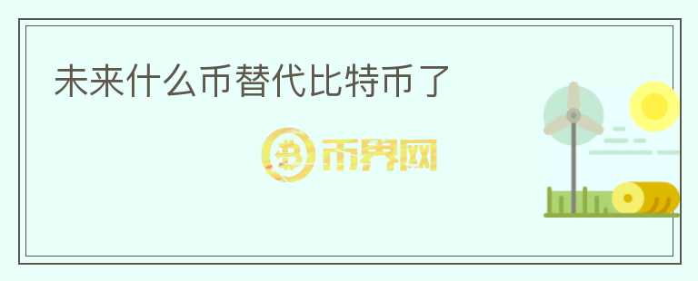 未來什么幣替代比特幣了