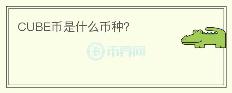 CUBE幣是什么幣種？