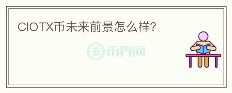 CIOTX幣未來(lái)前景怎么樣？