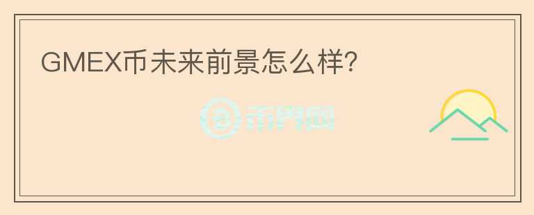GMEX幣未來前景怎么樣？
