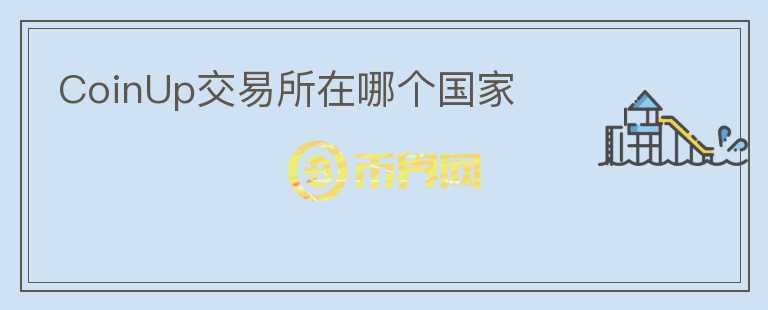 CoinUp交易所在哪個(gè)國家