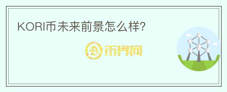 KORI幣未來(lái)前景怎么樣？