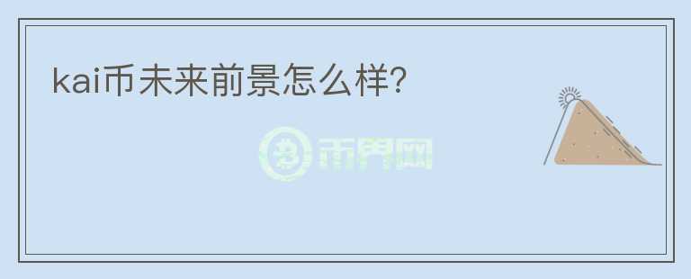 kai幣未來(lái)前景怎么樣？