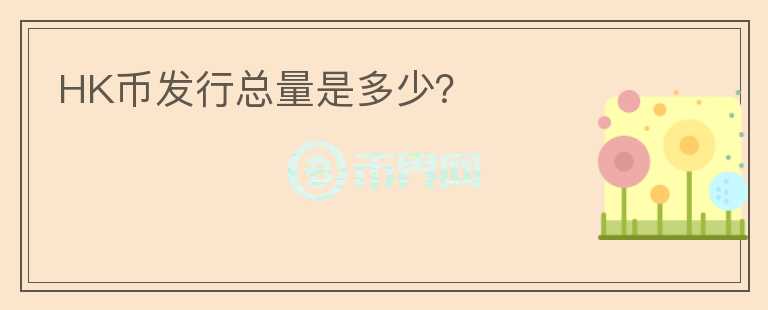 HK幣發(fā)行總量是多少？