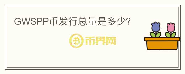 GWSPP幣發(fā)行總量是多少？
