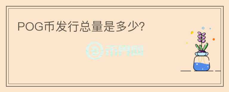 POG幣發(fā)行總量是多少？