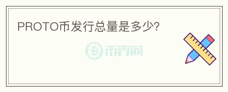 PROTO幣發(fā)行總量是多少？